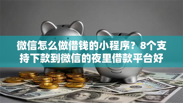 微信怎么做借钱的小程序?8个支持下款到微信的夜里借款平台好下款 微信怎么做借钱的小程序?8个支持下款到微信的夜里借款平台好下款
