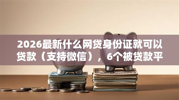 2026最新什么网贷身份证就可以贷款（支持微信），6个被贷款平台骗了怎么办无私分享