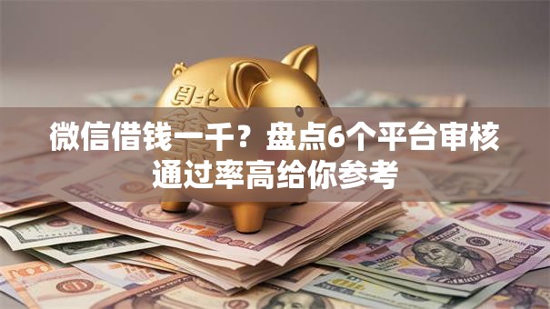 微信借钱一千？盘点6个平台审核通过率高给你参考