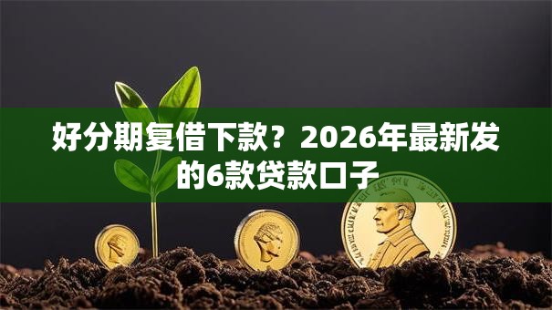 好分期复借下款?2026年最新发的6款贷款口子 好分期复借下款?2026年最新发的6款贷款口子