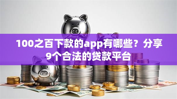 100之百下款的app有哪些?分享9个合法的贷款平台 100之百下款的app有哪些?分享9个合法的贷款平台