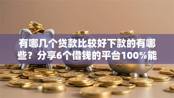 有哪几个贷款比较好下款的有哪些？分享6个借钱的平台100%能借到利息低