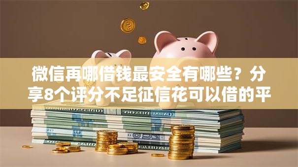 微信再哪借钱最安全有哪些？分享8个评分不足征信花可以借的平台