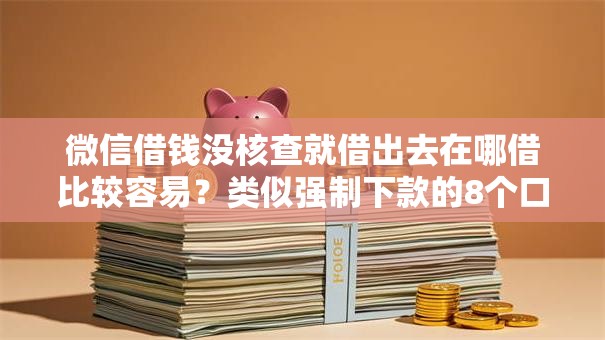微信借钱没核查就借出去在哪借比较容易？类似强制下款的8个口子参考