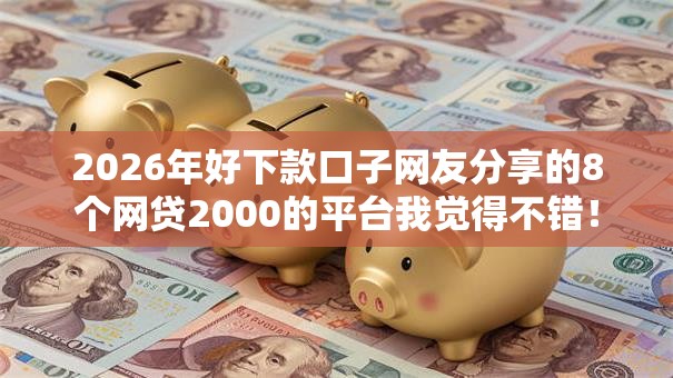 2026年好下款口子网友分享的8个网贷2000的平台我觉得不错! 2026年好下款口子网友分享的8个网贷2000的平台我觉得不错!