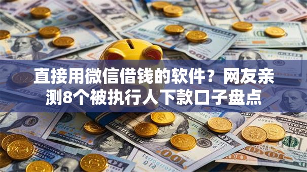 直接用微信借钱的软件？网友亲测8个被执行人下款口子盘点