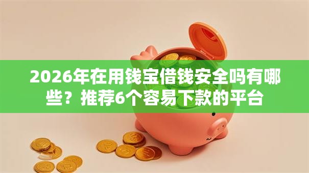 2026年在用钱宝借钱安全吗有哪些？推荐6个容易下款的平台