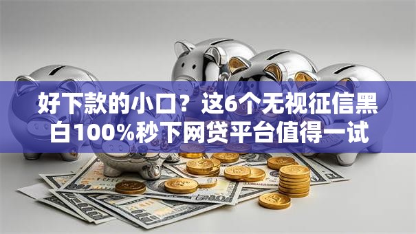 好下款的小口?这6个无视征信黑白100%秒下网贷平台值得一试 好下款的小口?这6个无视征信黑白100%秒下网贷平台值得一试
