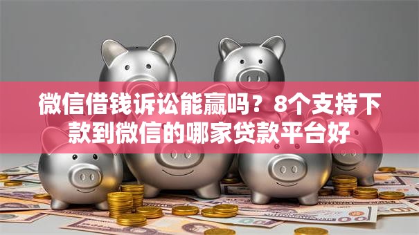 微信借钱诉讼能赢吗？8个支持下款到微信的哪家贷款平台好