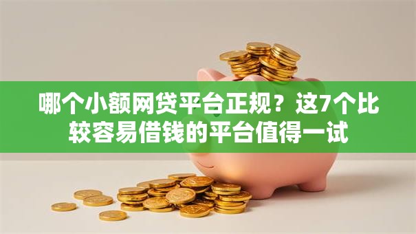 哪个小额网贷平台正规？这7个比较容易借钱的平台值得一试