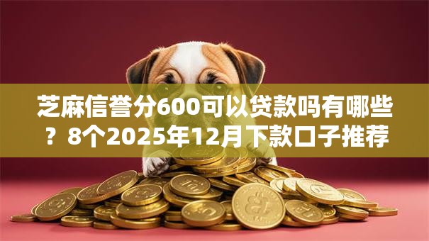 芝麻信誉分600可以贷款吗有哪些？8个2025年12月下款口子推荐给你