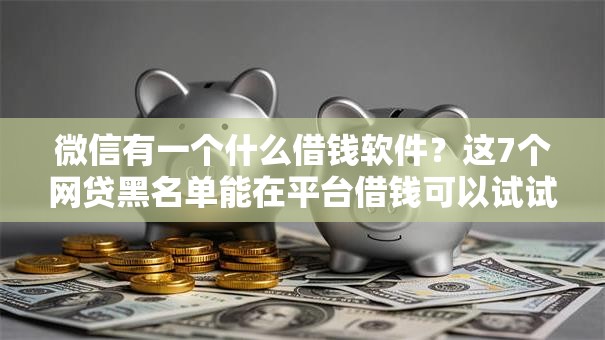 微信有一个什么借钱软件？这7个网贷黑名单能在平台借钱可以试试