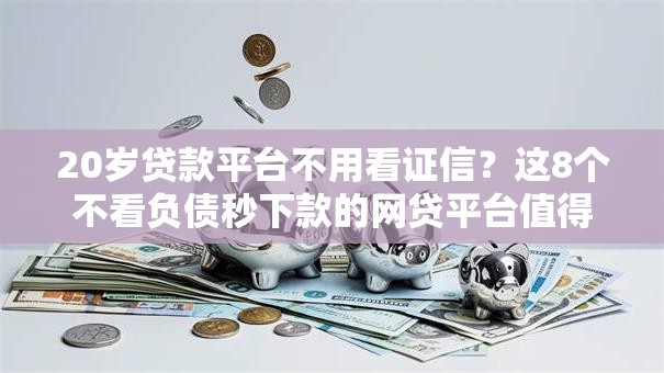 20岁贷款平台不用看证信?这8个不看负债秒下款的网贷平台值得一试 20岁贷款平台不用看证信?这8个不看负债秒下款的网贷平台值得一试