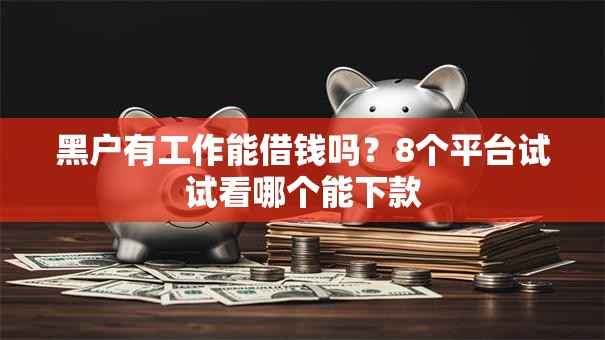 黑户有工作能借钱吗？8个平台试试看哪个能下款