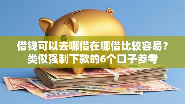 借钱可以去哪借在哪借比较容易？类似强制下款的6个口子参考