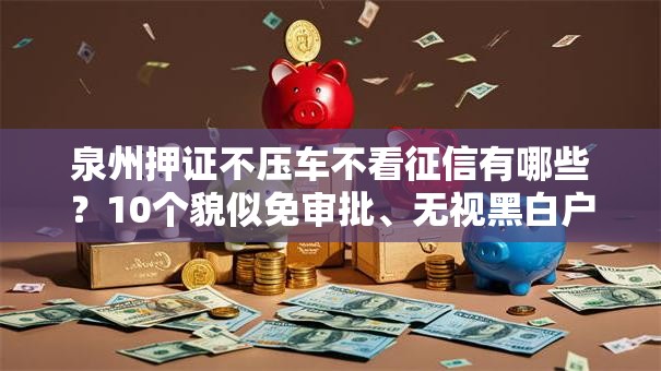 泉州押证不压车不看征信有哪些？10个貌似免审批、无视黑白户秒下款口子平台合集