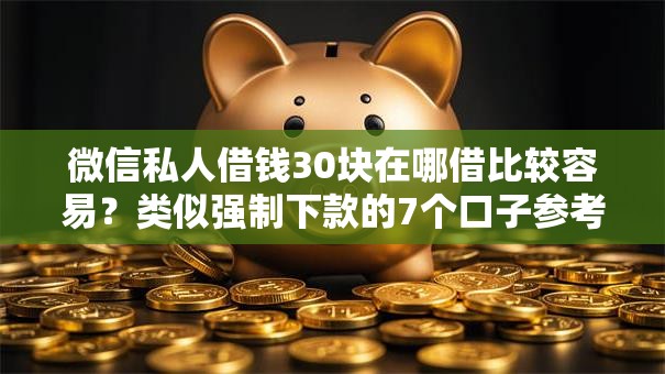微信私人借钱30块在哪借比较容易？类似强制下款的7个口子参考