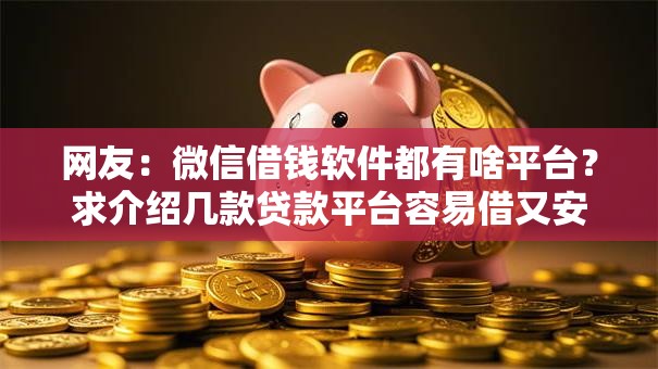 网友:微信借钱软件都有啥平台?求介绍几款贷款平台容易借又安全 网友:微信借钱软件都有啥平台?求介绍几款贷款平台容易借又安全