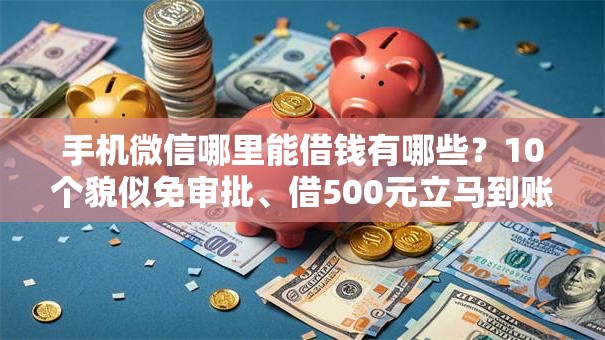 手机微信哪里能借钱有哪些？10个貌似免审批、借500元立马到账软件合集