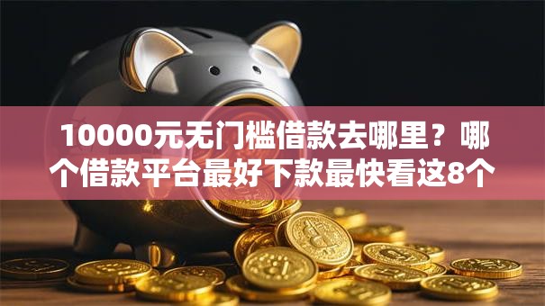 10000元无门槛借款去哪里?哪个借款平台最好下款最快看这8个平台 10000元无门槛借款去哪里?哪个借款平台最好下款最快看这8个平台