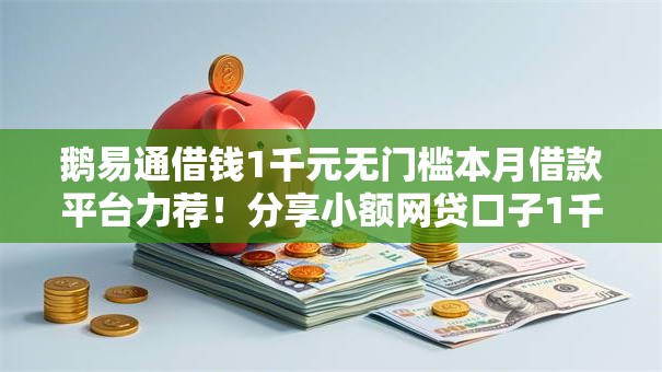 鹅易通借钱1千元无门槛本月借款平台力荐！分享小额网贷口子1千元无门槛借款
