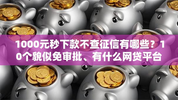 1000元秒下款不查征信有哪些？10个貌似免审批、有什么网贷平台合集