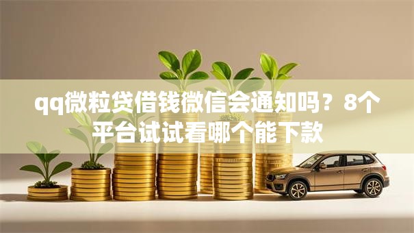 qq微粒贷借钱微信会通知吗?8个平台试试看哪个能下款 qq微粒贷借钱微信会通知吗?8个平台试试看哪个能下款