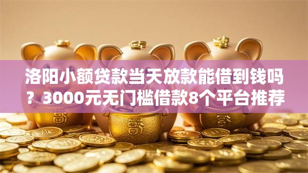 洛阳小额贷款当天放款能借到钱吗?3000元无门槛借款8个平台推荐 洛阳小额贷款当天放款能借到钱吗?3000元无门槛借款8个平台推荐
