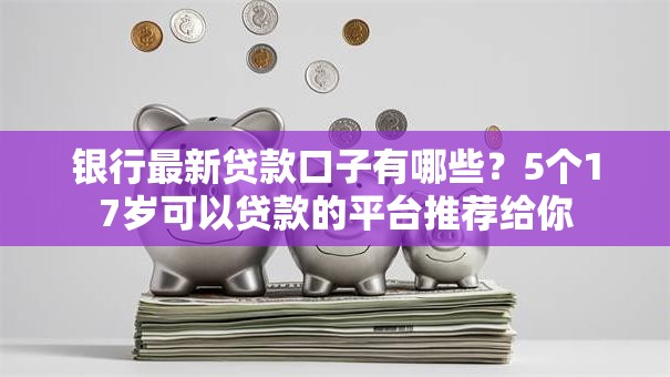 银行最新贷款口子有哪些？5个17岁可以贷款的平台推荐给你