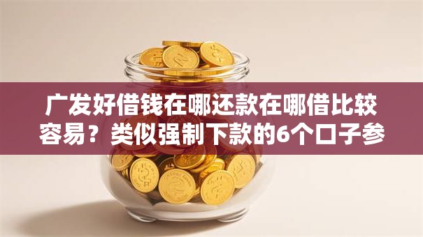 广发好借钱在哪还款在哪借比较容易？类似强制下款的6个口子参考
