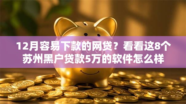12月容易下款的网贷？看看这8个苏州黑户贷款5万的软件怎么样
