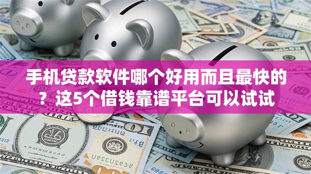 手机贷款软件哪个好用而且最快的？这5个借钱靠谱平台可以试试