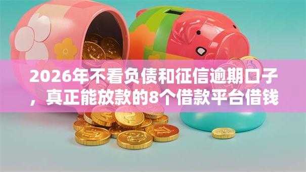 2026年不看负债和征信逾期口子，真正能放款的8个借款平台借钱推荐