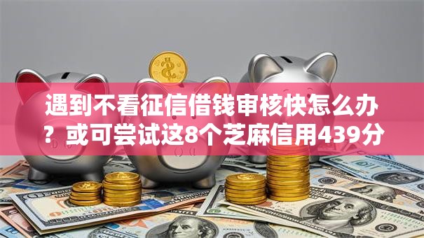 遇到不看征信借钱审核快怎么办？或可尝试这8个芝麻信用439分下款的软件
