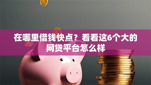 在哪里借钱快点?看看这6个大的网贷平台怎么样 在哪里借钱快点?看看这6个大的网贷平台怎么样