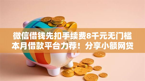 微信借钱先扣手续费8千元无门槛本月借款平台力荐！分享小额网贷口子8千元无门槛借款