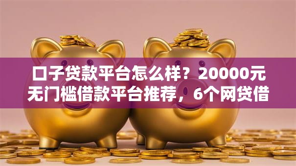 口子贷款平台怎么样？20000元无门槛借款平台推荐，6个网贷借遍了都拒绝去借款平台借钱盘点