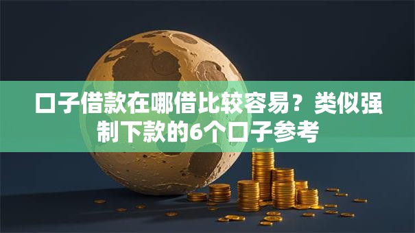 口子借款在哪借比较容易？类似强制下款的6个口子参考