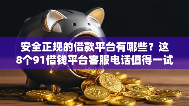 安全正规的借款平台有哪些?这8个91借钱平台客服电话值得一试 安全正规的借款平台有哪些?这8个91借钱平台客服电话值得一试