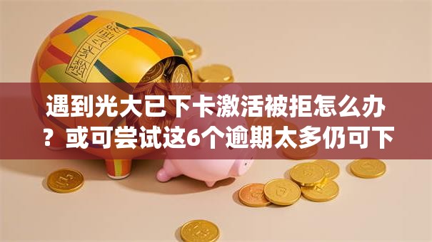 遇到光大已下卡激活被拒怎么办？或可尝试这6个逾期太多仍可下款的app