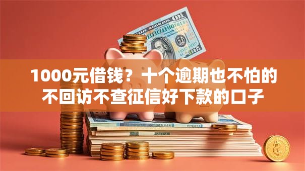 1000元借钱？十个逾期也不怕的不回访不查征信好下款的口子