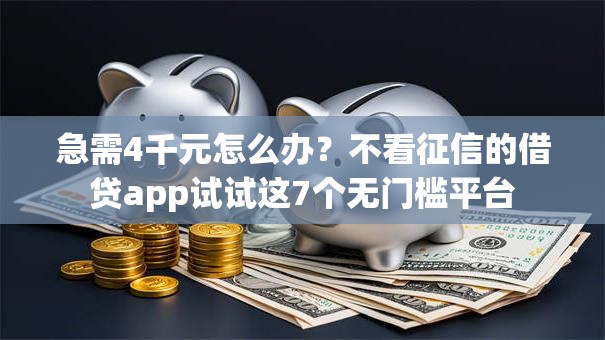 急需4千元怎么办？不看征信的借贷app试试这7个无门槛平台
