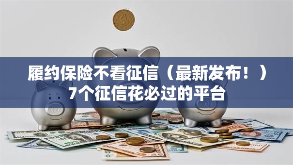 履约保险不看征信（最新发布！）7个征信花必过的平台