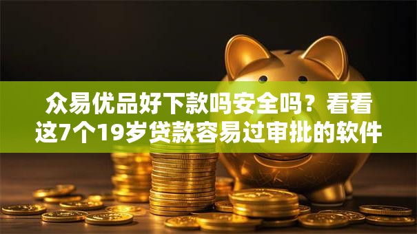 众易优品好下款吗安全吗？看看这7个19岁贷款容易过审批的软件怎么样