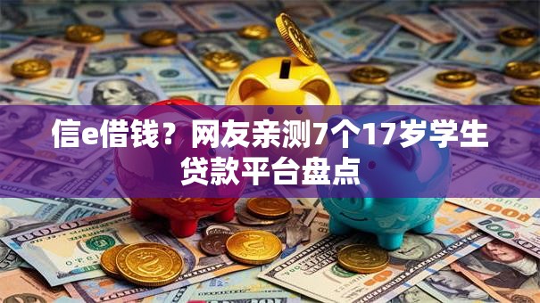信e借钱?网友亲测7个17岁学生贷款平台盘点 信e借钱?网友亲测7个17岁学生贷款平台盘点