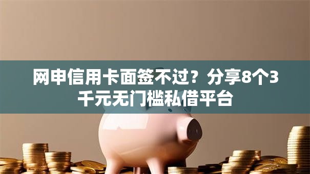 网申信用卡面签不过?分享8个3千元无门槛私借平台 网申信用卡面签不过?分享8个3千元无门槛私借平台
