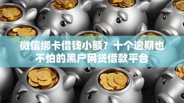 微信绑卡借钱小额？十个逾期也不怕的黑户网贷借款平台