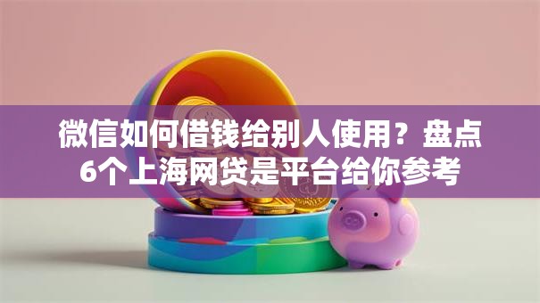 微信如何借钱给别人使用？盘点6个上海网贷是平台给你参考