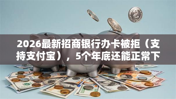2026最新招商银行办卡被拒(支持支付宝),5个年底还能正常下款的平台无私分享 2026最新招商银行办卡被拒(支持支付宝),5个年底还能正常下款的平台无私分享