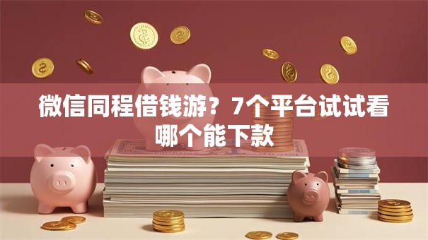 微信同程借钱游？7个平台试试看哪个能下款